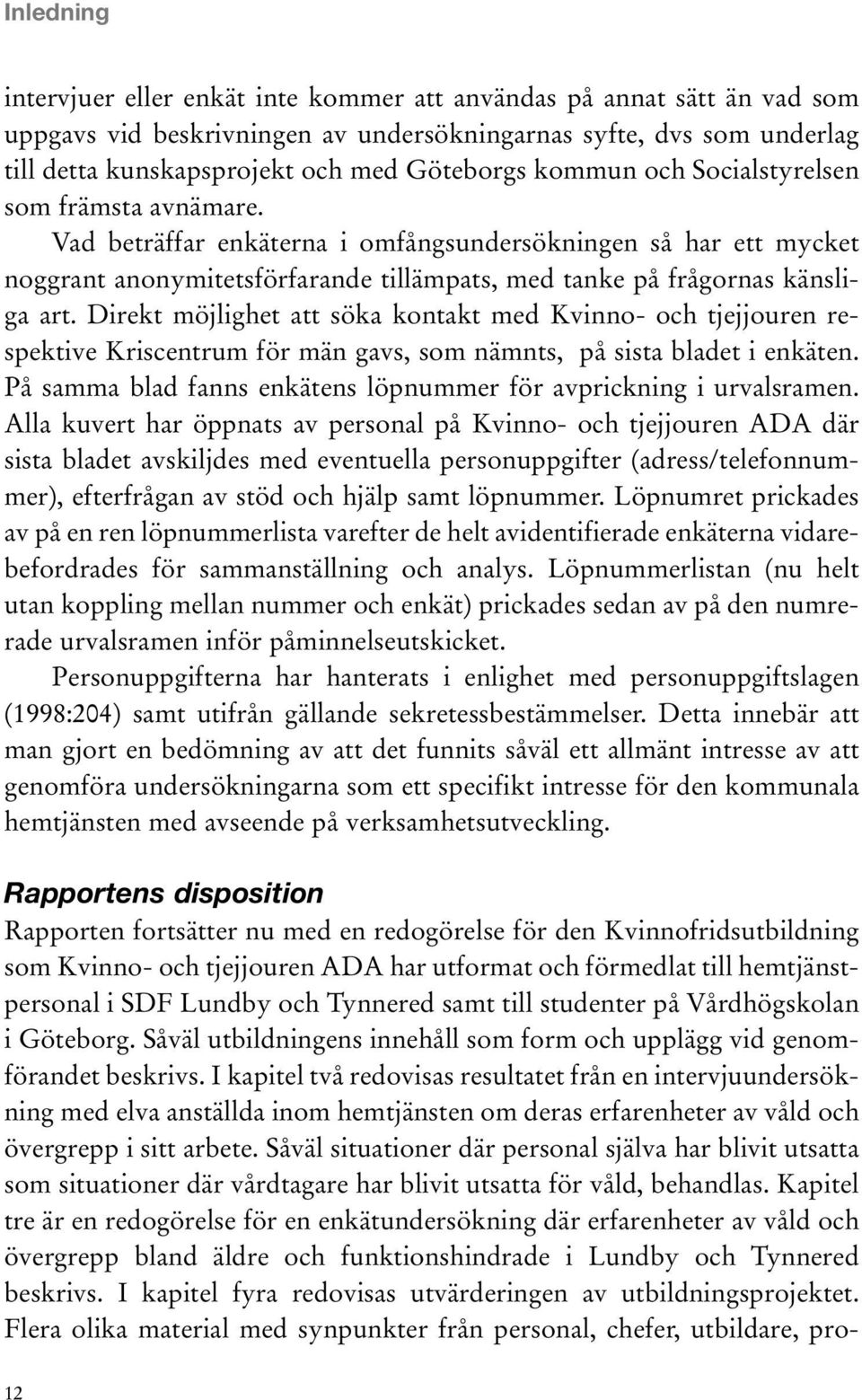 Direkt möjlighet att söka kontakt med Kvinno- och tjejjouren respektive Kriscentrum för män gavs, som nämnts, på sista bladet i enkäten.