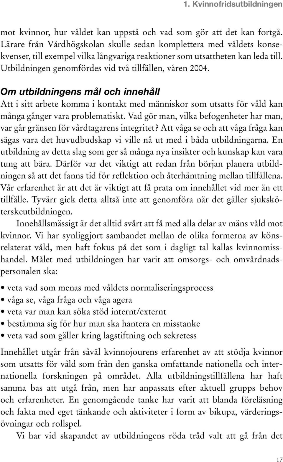 Utbildningen genomfördes vid två tillfällen, våren 2004. Om utbildningens mål och innehåll Att i sitt arbete komma i kontakt med människor som utsatts för våld kan många gånger vara problematiskt.