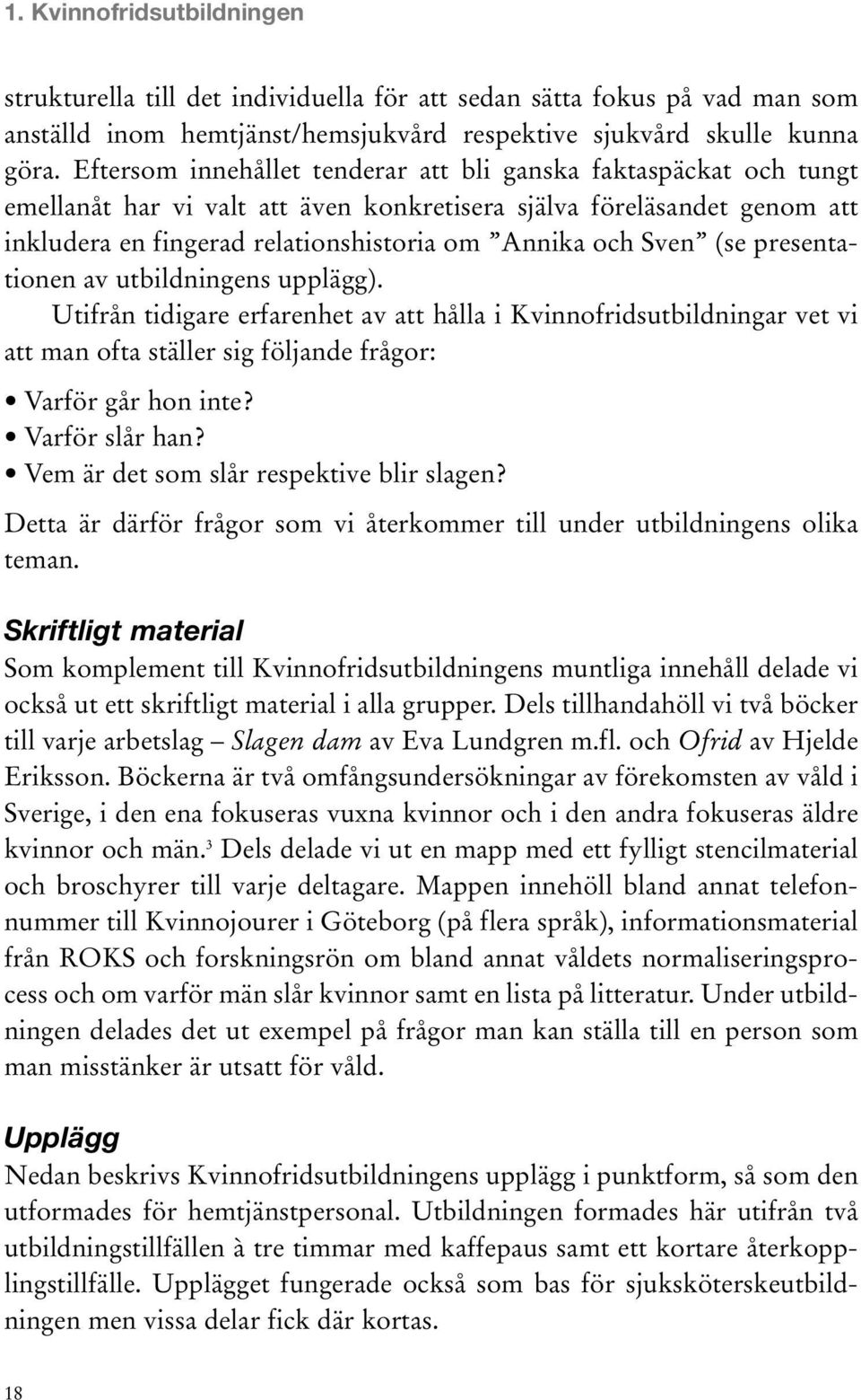 (se presentationen av utbildningens upplägg). Utifrån tidigare erfarenhet av att hålla i Kvinnofridsutbildningar vet vi att man ofta ställer sig följande frågor: Varför går hon inte? Varför slår han?