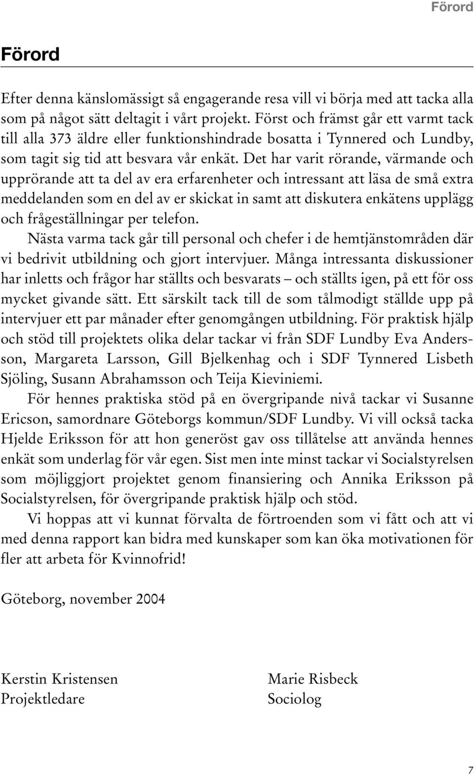 Det har varit rörande, värmande och upprörande att ta del av era erfarenheter och intressant att läsa de små extra meddelanden som en del av er skickat in samt att diskutera enkätens upplägg och