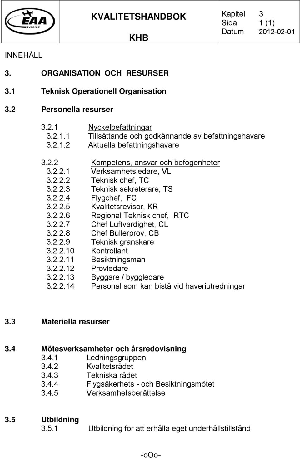 2.2.6 Regional Teknisk chef, RTC 3.2.2.7 Chef Luftvärdighet, CL 3.2.2.8 Chef Bullerprov, CB 3.2.2.9 Teknisk granskare 3.2.2.10 Kontrollant 3.2.2.11 Besiktningsman 3.2.2.12 Provledare 3.2.2.13 Byggare / byggledare 3.