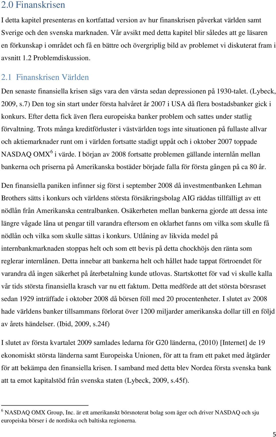 1 Finanskrisen Världen Den senaste finansiella krisen sägs vara den värsta sedan depressionen på 1930-talet. (Lybeck, 2009, s.