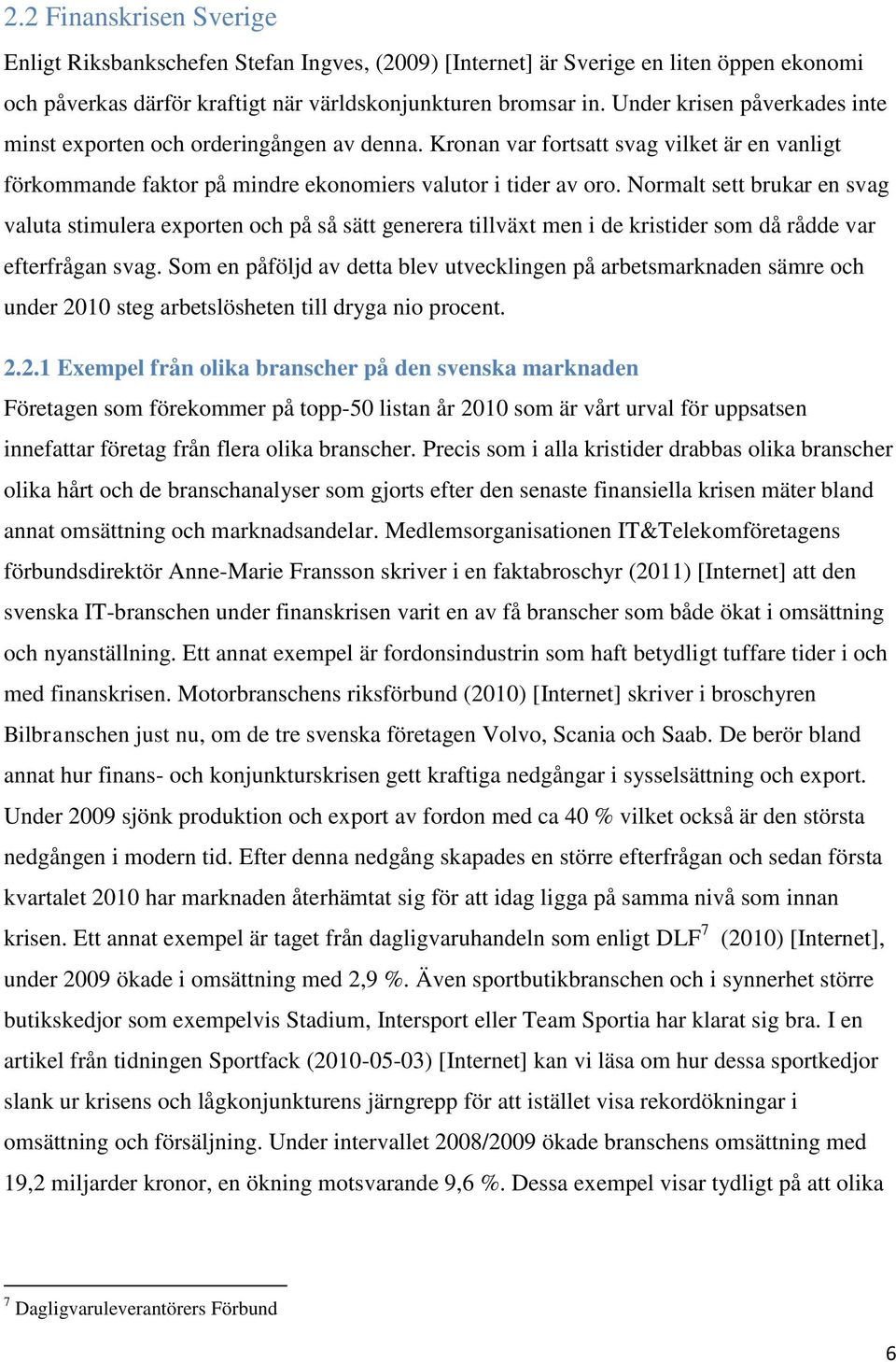 Normalt sett brukar en svag valuta stimulera exporten och på så sätt generera tillväxt men i de kristider som då rådde var efterfrågan svag.