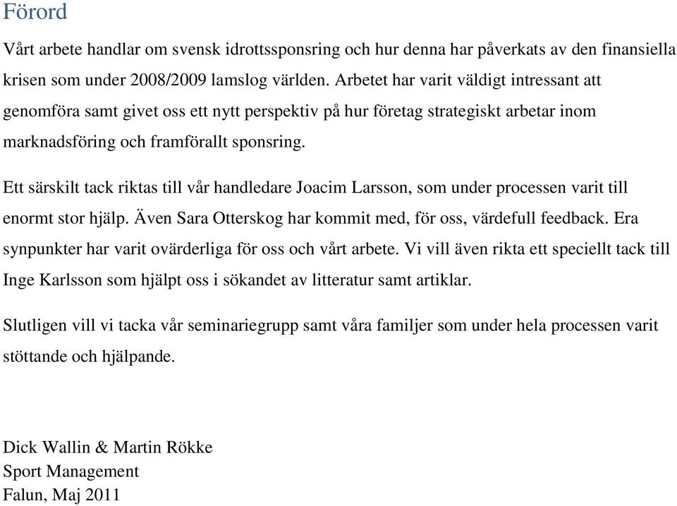 Ett särskilt tack riktas till vår handledare Joacim Larsson, som under processen varit till enormt stor hjälp. Även Sara Otterskog har kommit med, för oss, värdefull feedback.