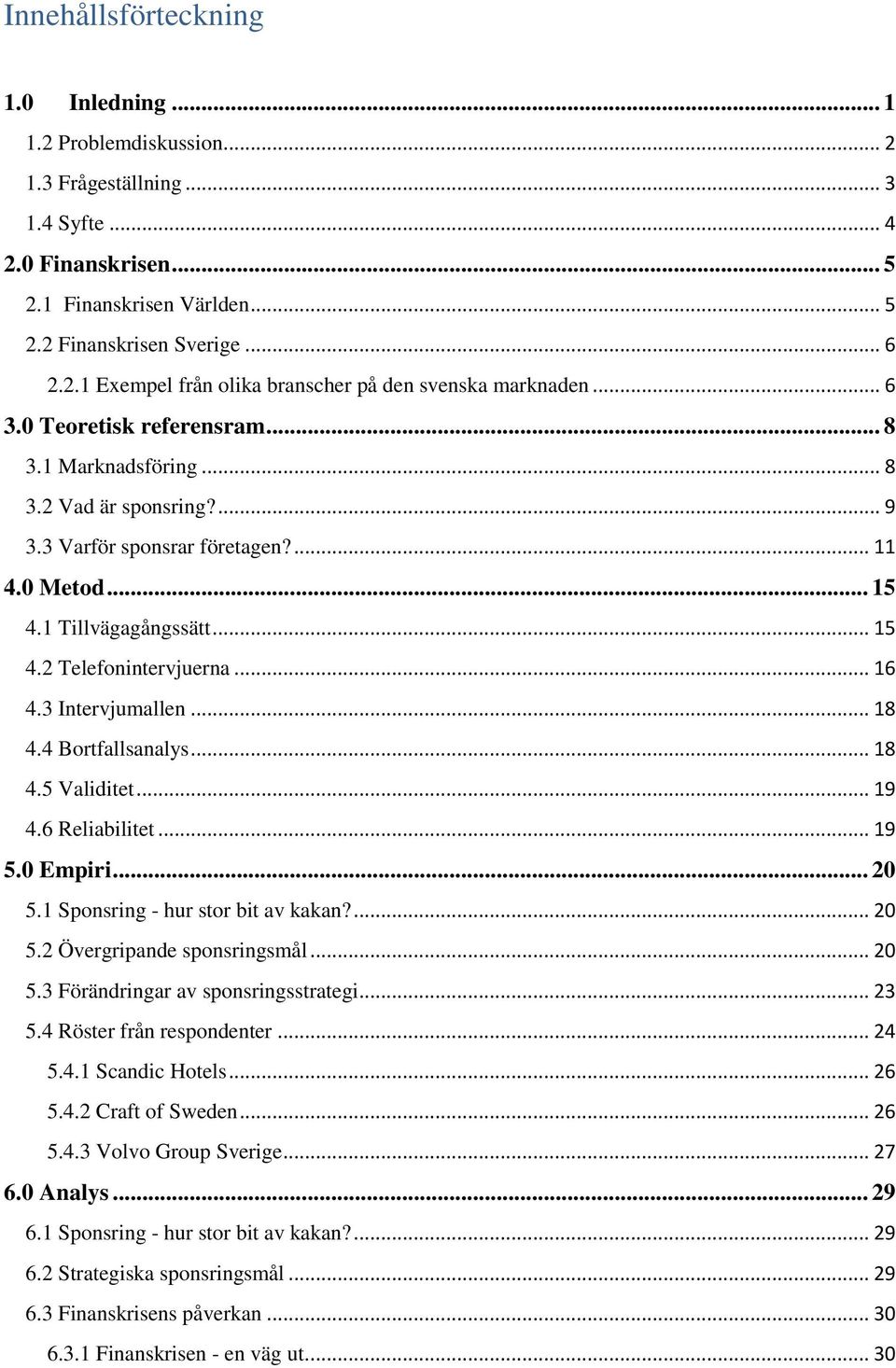 3 Intervjumallen... 18 4.4 Bortfallsanalys... 18 4.5 Validitet... 19 4.6 Reliabilitet... 19 5.0 Empiri... 20 5.1 Sponsring - hur stor bit av kakan?... 20 5.2 Övergripande sponsringsmål... 20 5.3 Förändringar av sponsringsstrategi.