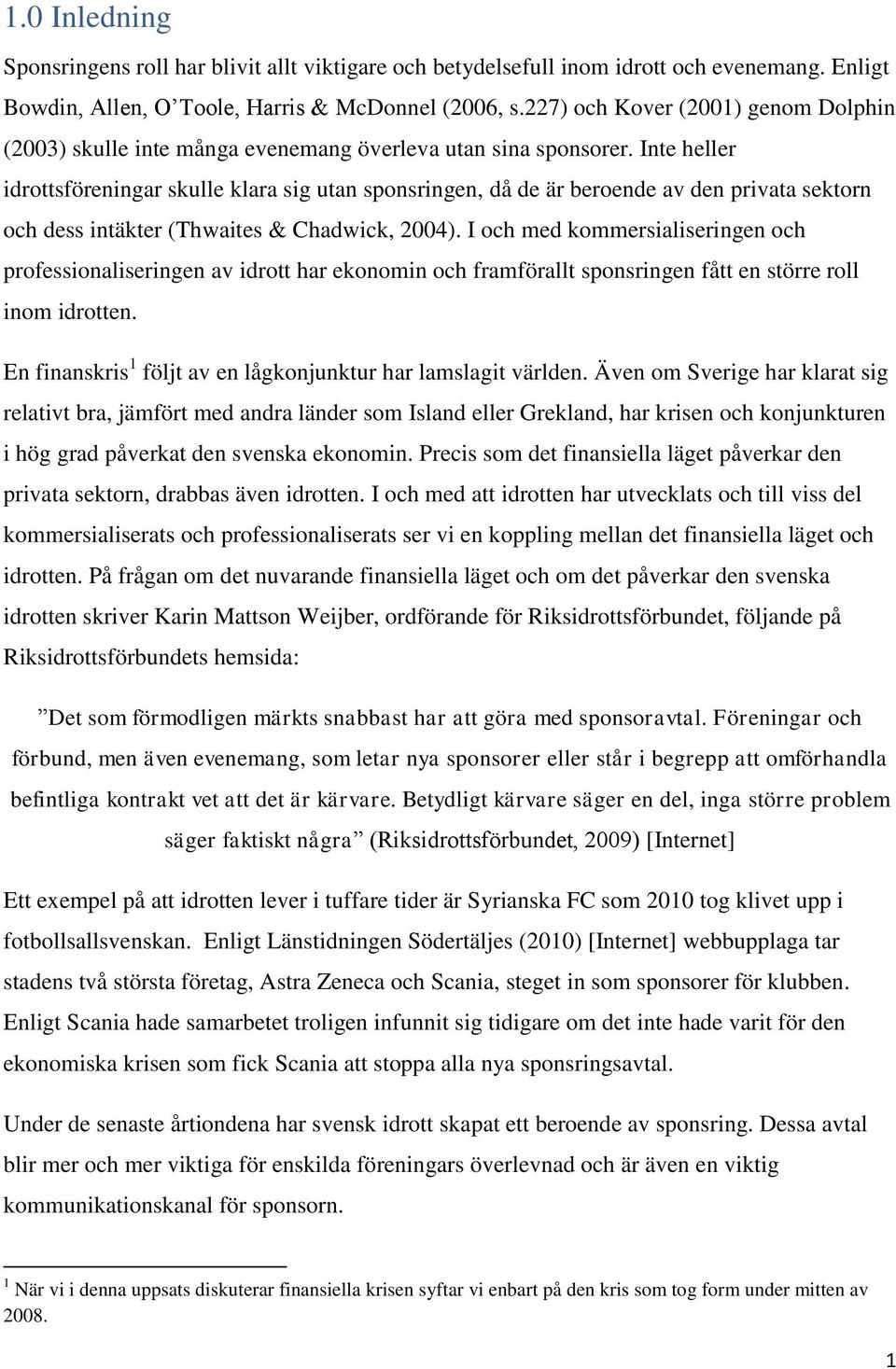 Inte heller idrottsföreningar skulle klara sig utan sponsringen, då de är beroende av den privata sektorn och dess intäkter (Thwaites & Chadwick, 2004).