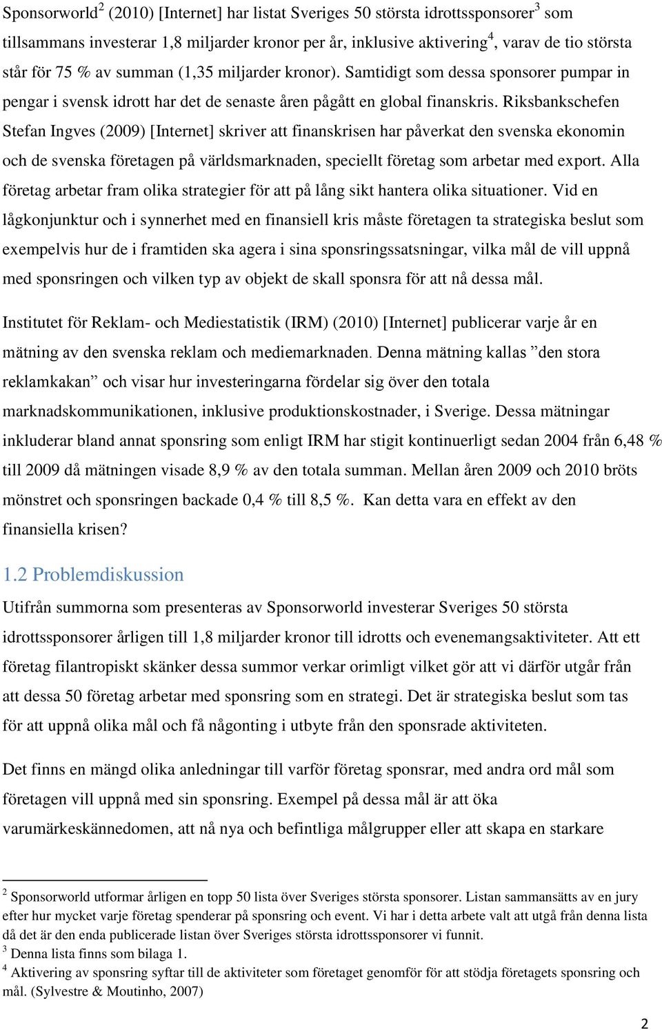 Riksbankschefen Stefan Ingves (2009) [Internet] skriver att finanskrisen har påverkat den svenska ekonomin och de svenska företagen på världsmarknaden, speciellt företag som arbetar med export.