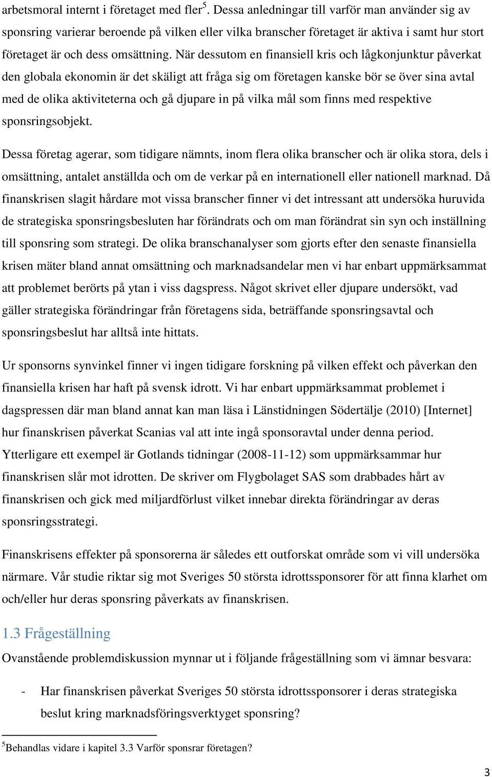 När dessutom en finansiell kris och lågkonjunktur påverkat den globala ekonomin är det skäligt att fråga sig om företagen kanske bör se över sina avtal med de olika aktiviteterna och gå djupare in på