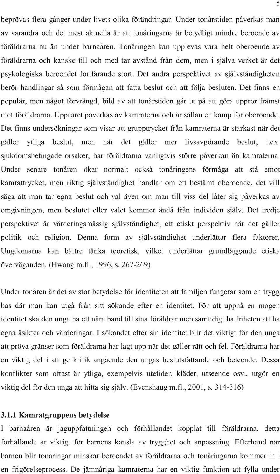 Tonåringen kan upplevas vara helt oberoende av föräldrarna och kanske till och med tar avstånd från dem, men i själva verket är det psykologiska beroendet fortfarande stort.