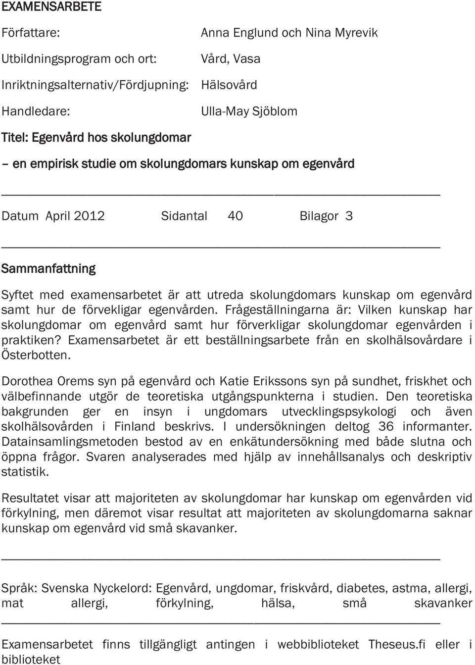 samt hur de förvekligar egenvården. Frågeställningarna är: Vilken kunskap har skolungdomar om egenvård samt hur förverkligar skolungdomar egenvården i praktiken?