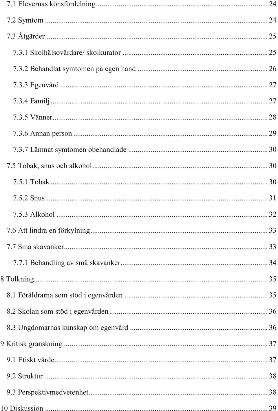 6 Att lindra en förkylning... 33 7.7 Små skavanker... 33 7.7.1 Behandling av små skavanker... 34 8 Tolkning... 35 8.1 Föräldrarna som stöd i egenvården... 35 8.2 Skolan som stöd i egenvården.