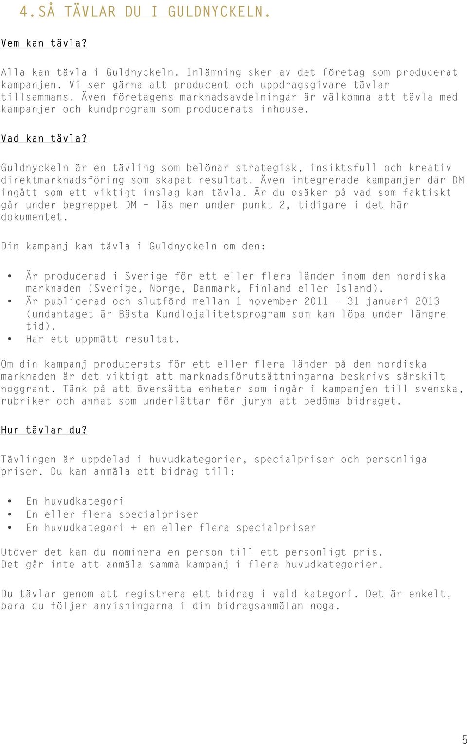 Guldnyckeln är en tävling som belönar strategisk, insiktsfull och kreativ direktmarknadsföring som skapat resultat. Även integrerade kampanjer där DM ingått som ett viktigt inslag kan tävla.