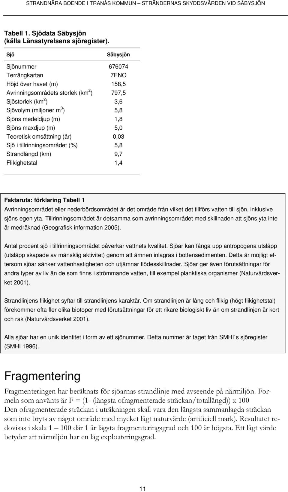 tillrinningsområdet (%) Strandlängd (km) Flikighetstal Säbysjön 676074 7ENO 158,5 797,5 3,6 5,8 1,8 5,0 0,03 5,8 9,7 1,4 Faktaruta: förklaring Tabell 1 Avrinningsområdet eller nederbördsområdet är