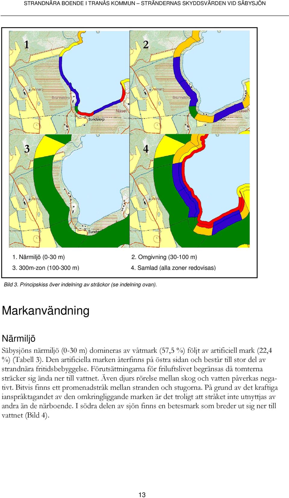 Den artificiella marken återfinns på östra sidan och består till stor del av strandnära fritidsbebyggelse. Förutsättningarna för friluftslivet begränsas då tomterna sträcker sig ända ner till vattnet.