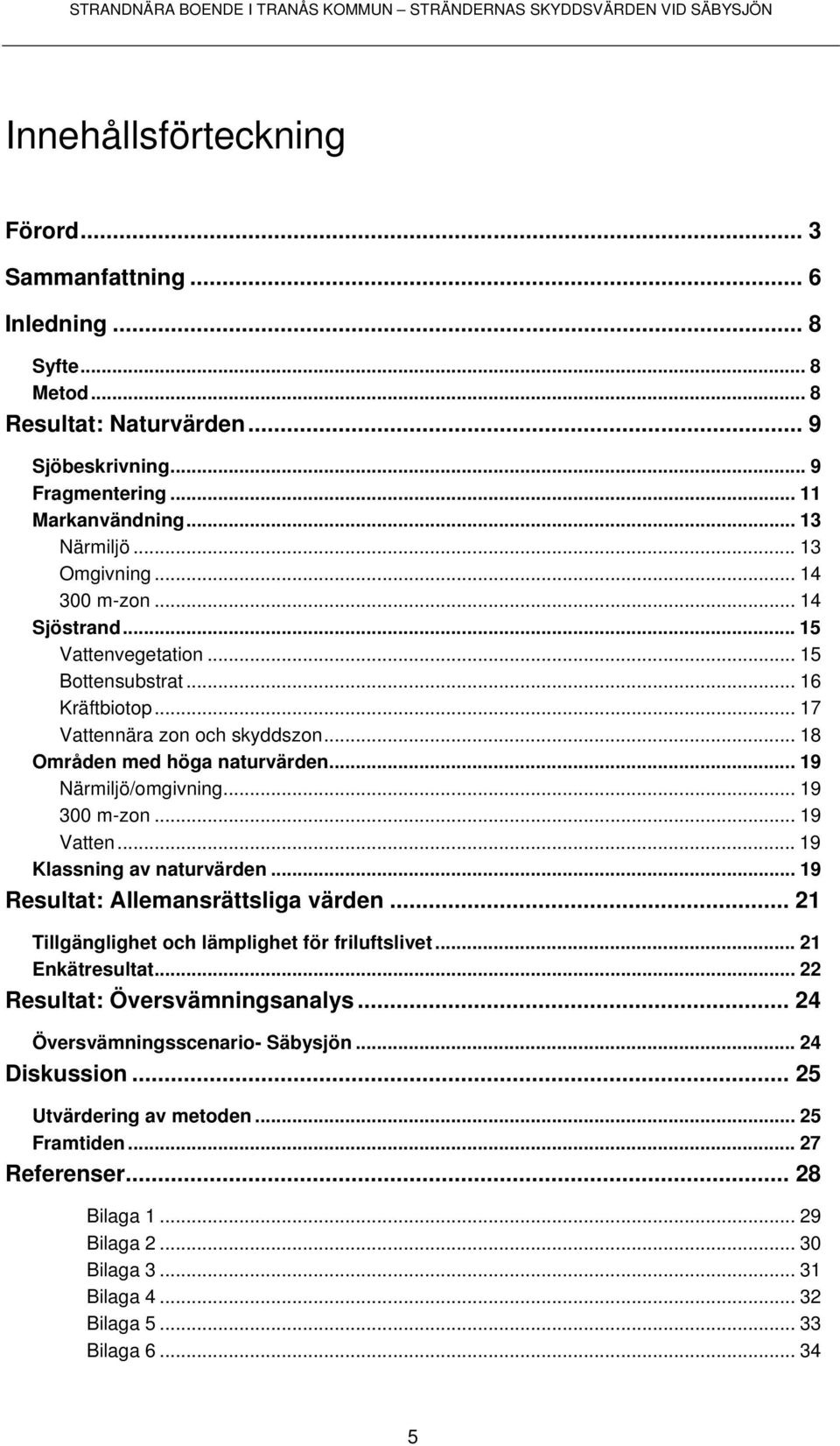 .. 19 Närmiljö/omgivning... 19 300 m-zon... 19 Vatten...19 Klassning av naturvärden... 19 Resultat: Allemansrättsliga värden... 21 Tillgänglighet och lämplighet för friluftslivet... 21 Enkätresultat.