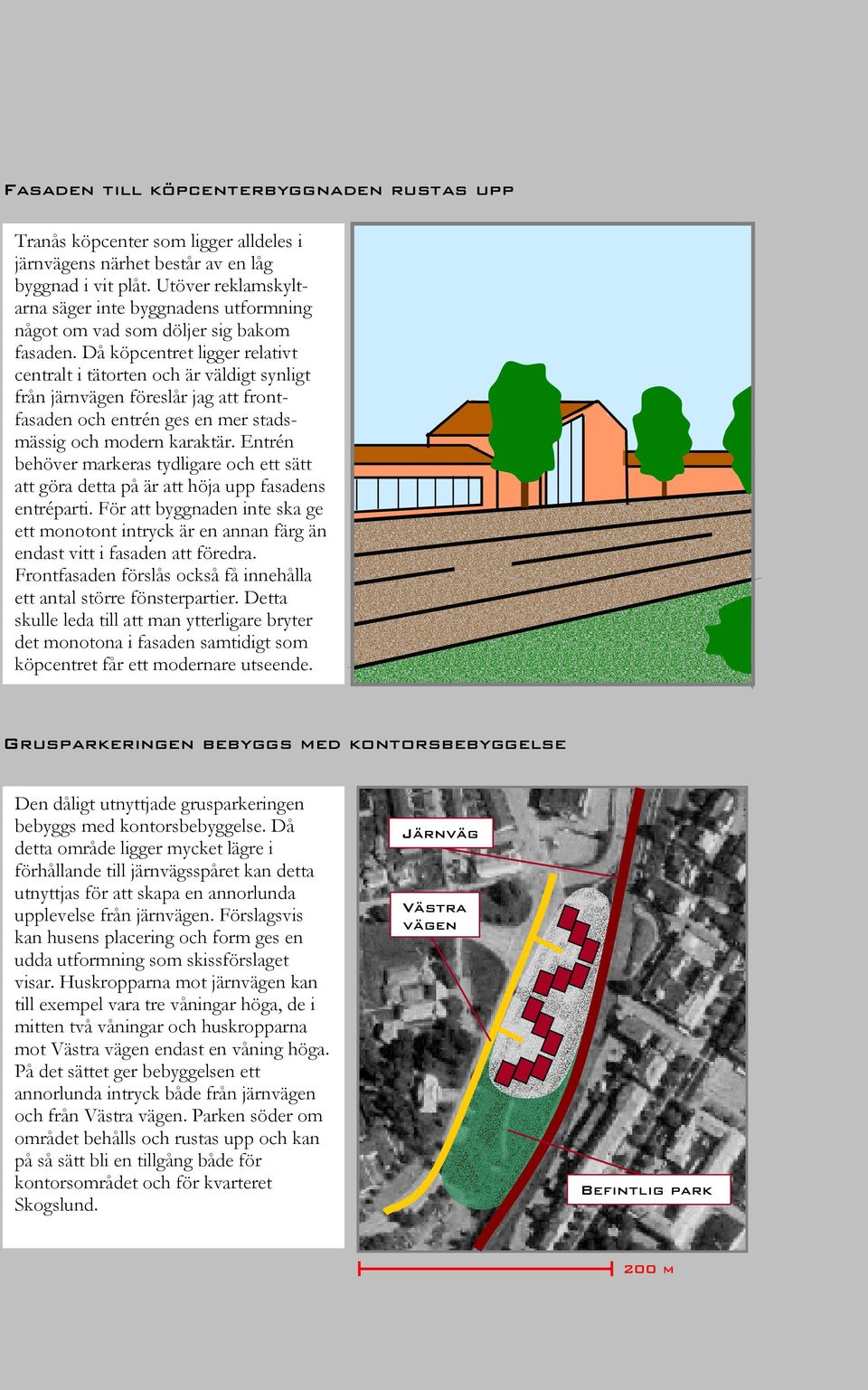 Då köpcentret ligger relativt centralt i tätorten och är väldigt synligt från järnvägen föreslår jag att frontfasaden och entrén ges en mer stadsmässig och modern karaktär.