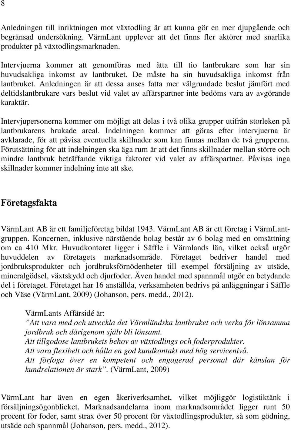 Intervjuerna kommer att genomföras med åtta till tio lantbrukare som har sin huvudsakliga inkomst av lantbruket. De måste ha sin huvudsakliga inkomst från lantbruket.