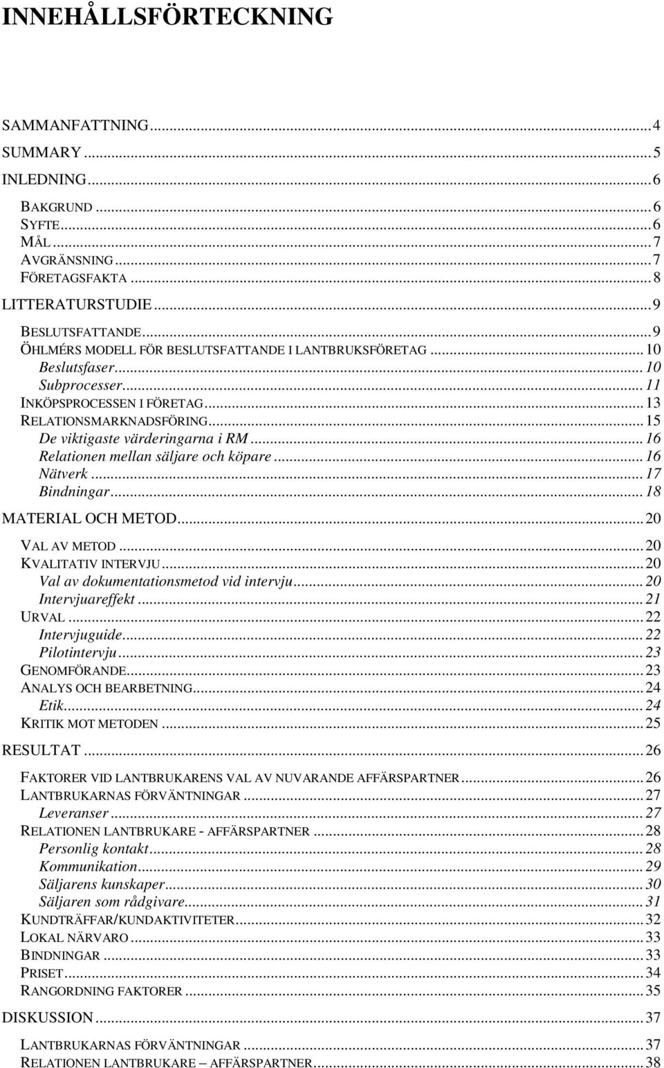 .. 16 Relationen mellan säljare och köpare... 16 Nätverk... 17 Bindningar... 18 MATERIAL OCH METOD... 20 VAL AV METOD... 20 KVALITATIV INTERVJU... 20 Val av dokumentationsmetod vid intervju.