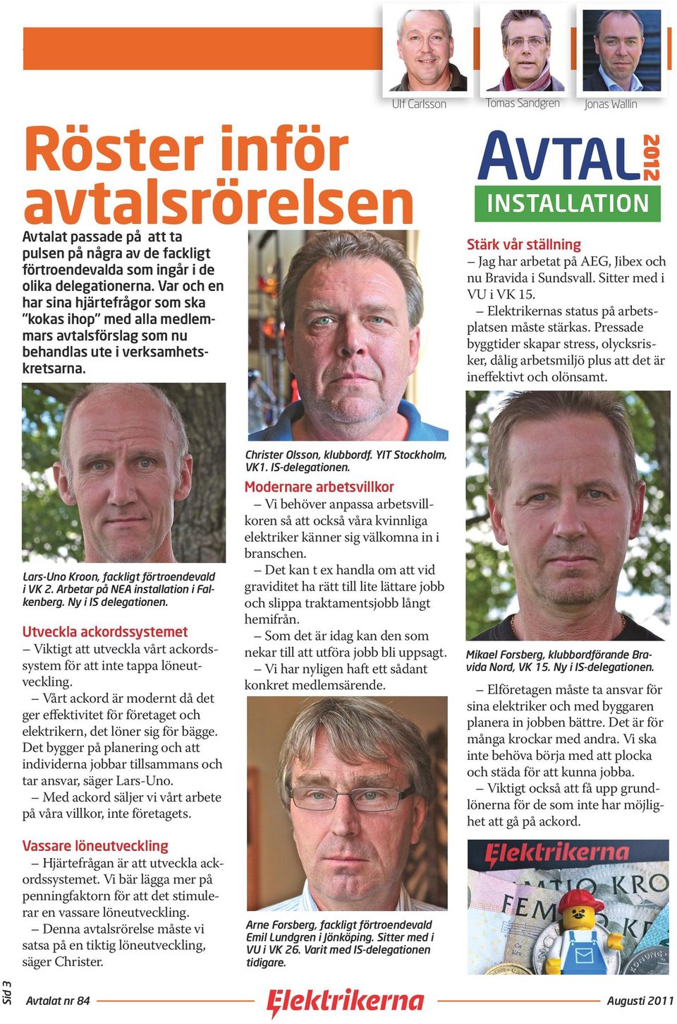 Tomas Sandgren Jonas Wallin Stärk vår ställning Jag har arbetat på AEG, Jibex och nu Bravida i Sundsvall. Sitter med i VU i VK 15. Elektrikernas status på arbetsplatsen måste stärkas.