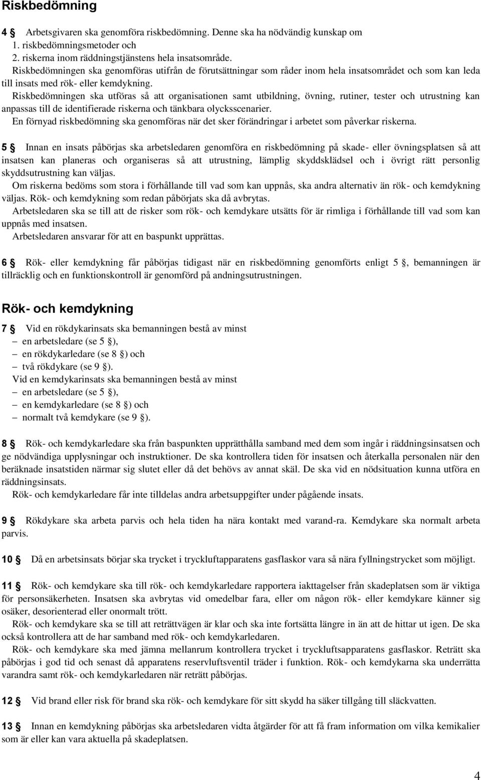 Riskbedömningen ska utföras så att organisationen samt utbildning, övning, rutiner, tester och utrustning kan anpassas till de identifierade riskerna och tänkbara olycksscenarier.