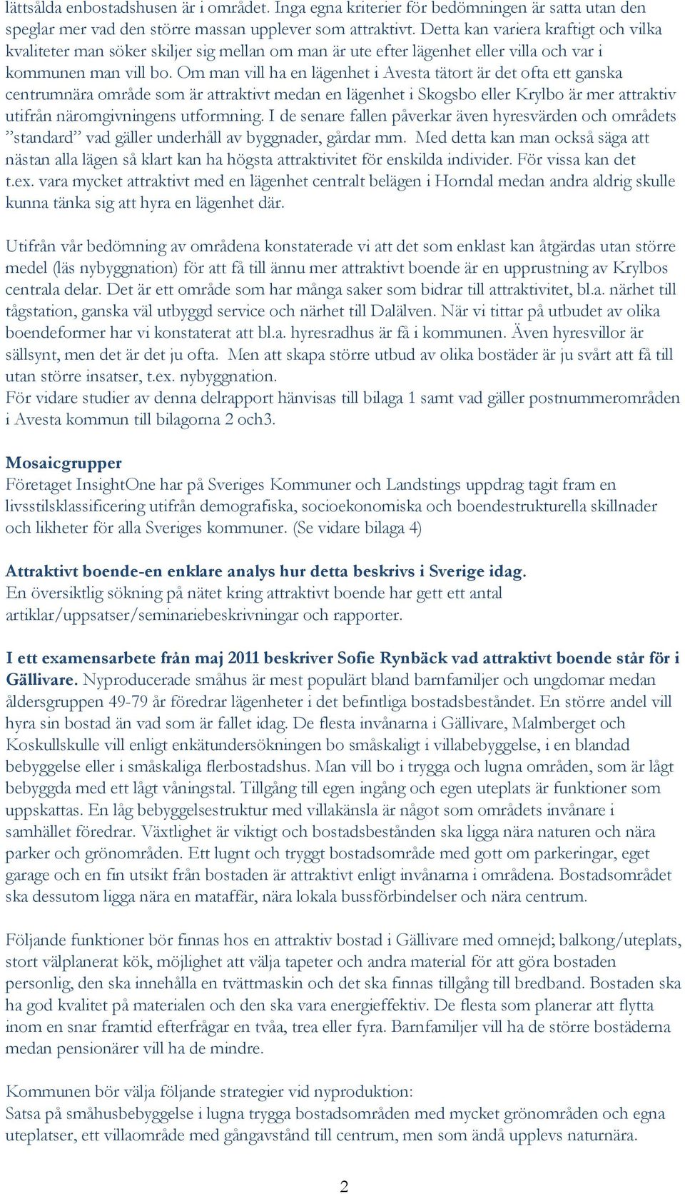 Om man vill ha en lägenhet i Avesta tätort är det ofta ett ganska centrumnära område som är attraktivt medan en lägenhet i Skogsbo eller Krylbo är mer attraktiv utifrån näromgivningens utformning.