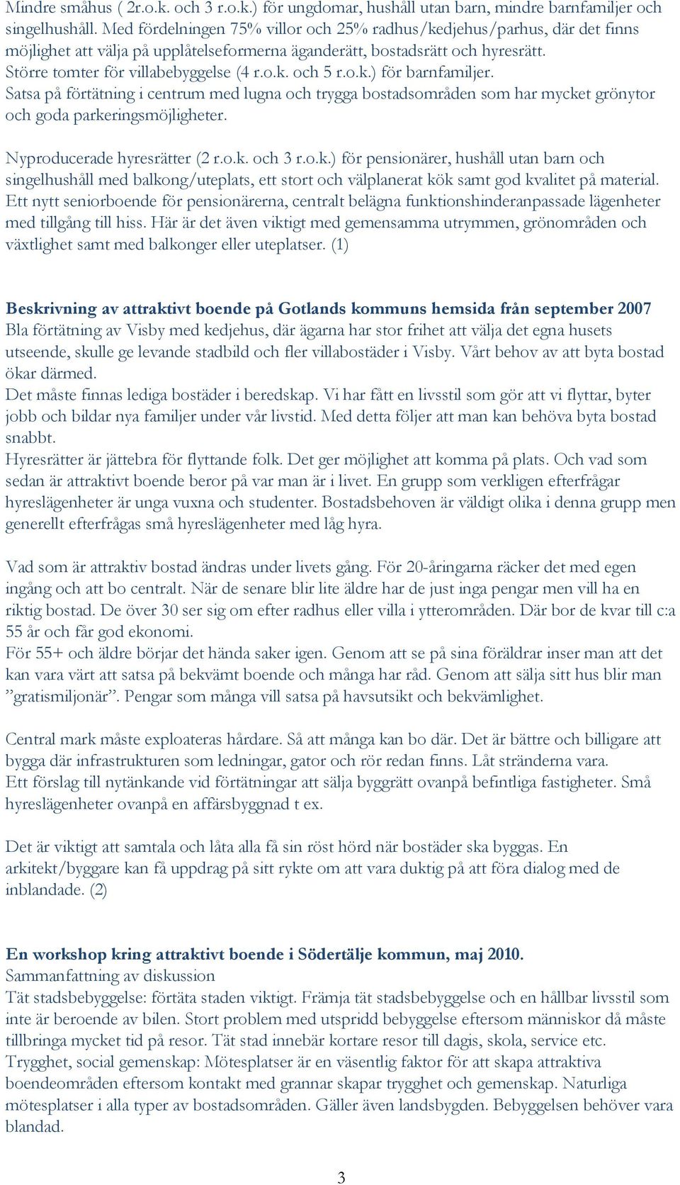 o.k.) för barnfamiljer. Satsa på förtätning i centrum med lugna och trygga bostadsområden som har mycket grönytor och goda parkeringsmöjligheter. Nyproducerade hyresrätter (2 r.o.k. och 3 r.o.k.) för pensionärer, hushåll utan barn och singelhushåll med balkong/uteplats, ett stort och välplanerat kök samt god kvalitet på material.