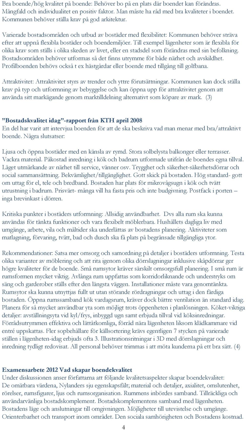 Till exempel lägenheter som är flexibla för olika krav som ställs i olika skeden av livet, eller en stadsdel som förändras med sin befolkning.