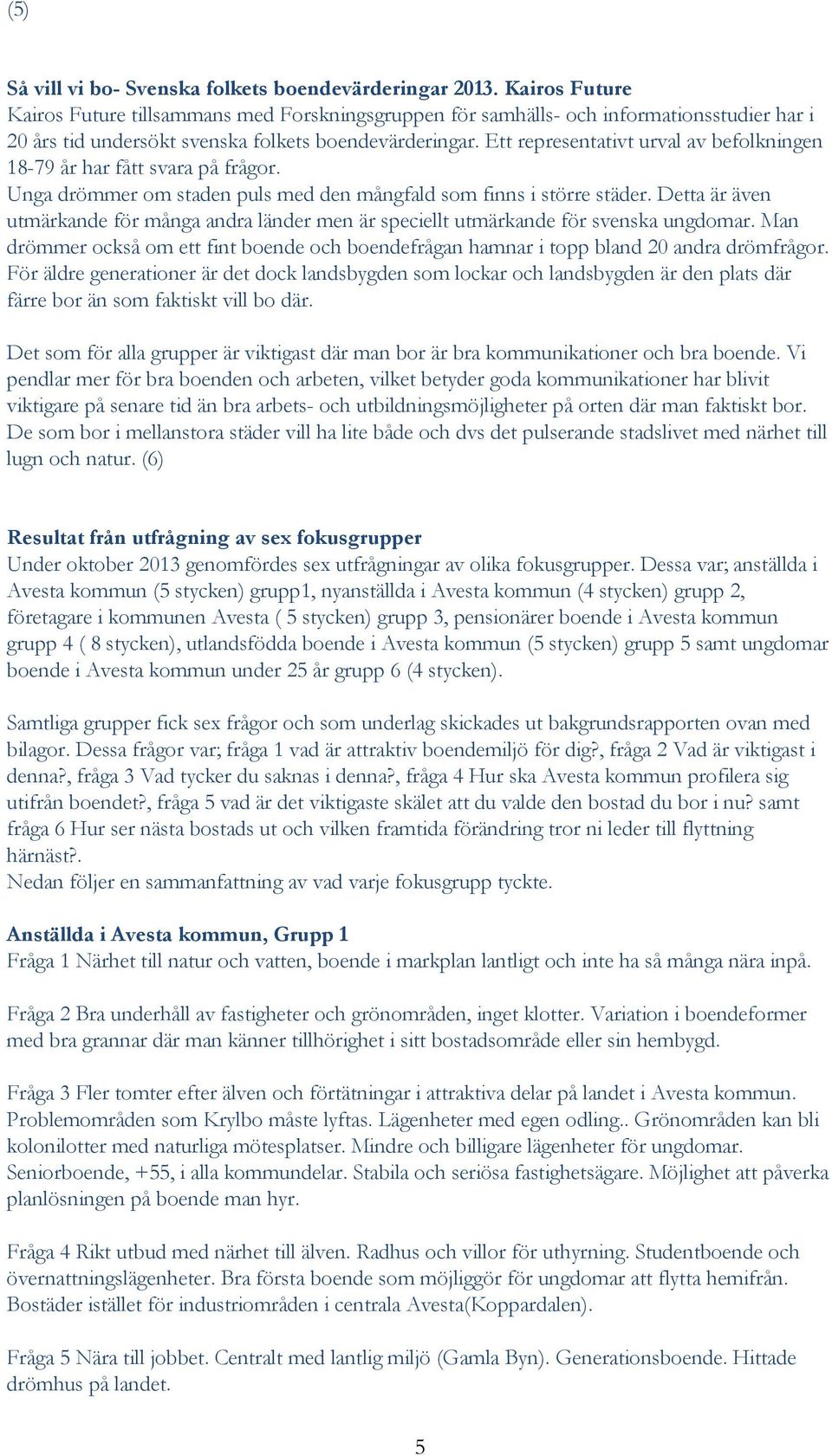 Ett representativt urval av befolkningen 18-79 år har fått svara på frågor. Unga drömmer om staden puls med den mångfald som finns i större städer.