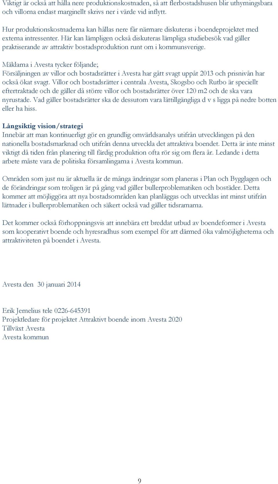 Här kan lämpligen också diskuteras lämpliga studiebesök vad gäller praktiserande av attraktiv bostadsproduktion runt om i kommunsverige.