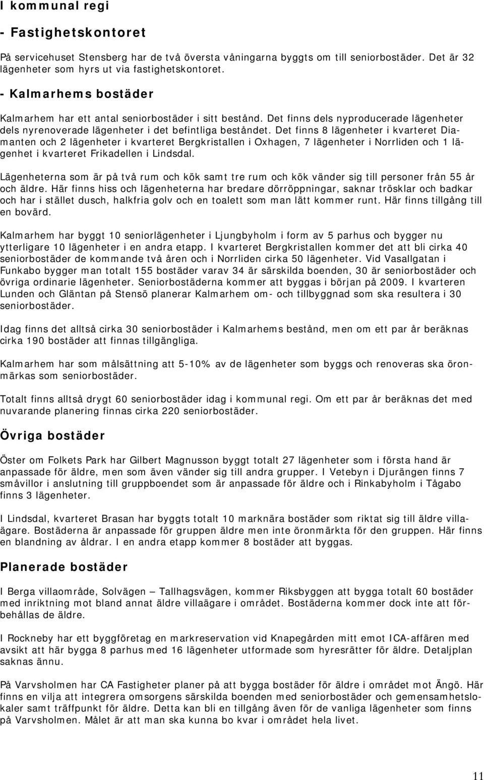 Det finns 8 lägenheter i kvarteret Diamanten och 2 lägenheter i kvarteret Bergkristallen i Oxhagen, 7 lägenheter i Norrliden och 1 lägenhet i kvarteret Frikadellen i Lindsdal.