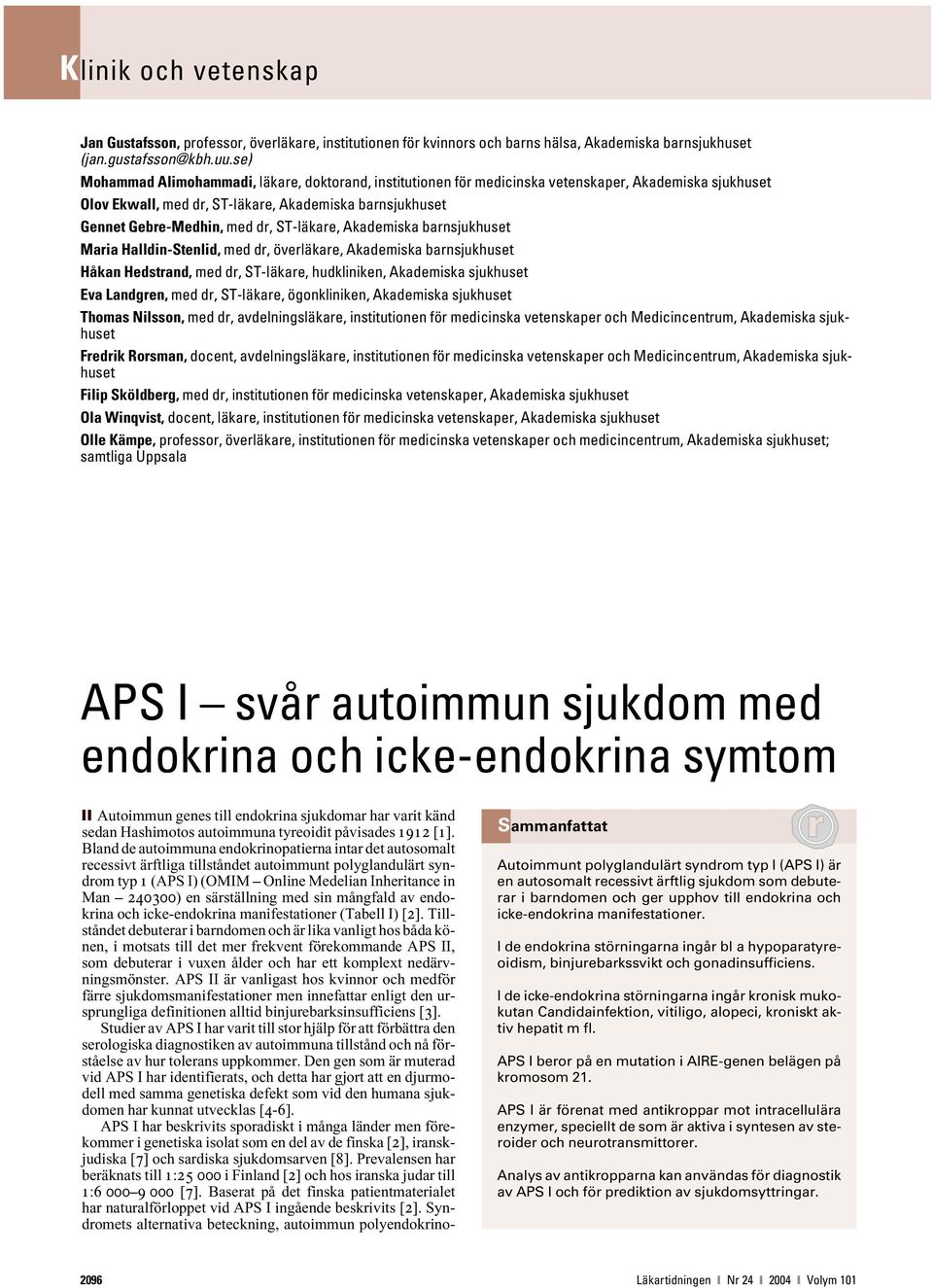 ST-läkare, Akademiska barnsjukhuset Maria Halldin-Stenlid, med dr, överläkare, Akademiska barnsjukhuset Håkan Hedstrand, med dr, ST-läkare, hudkliniken, Akademiska sjukhuset Eva Landgren, med dr,