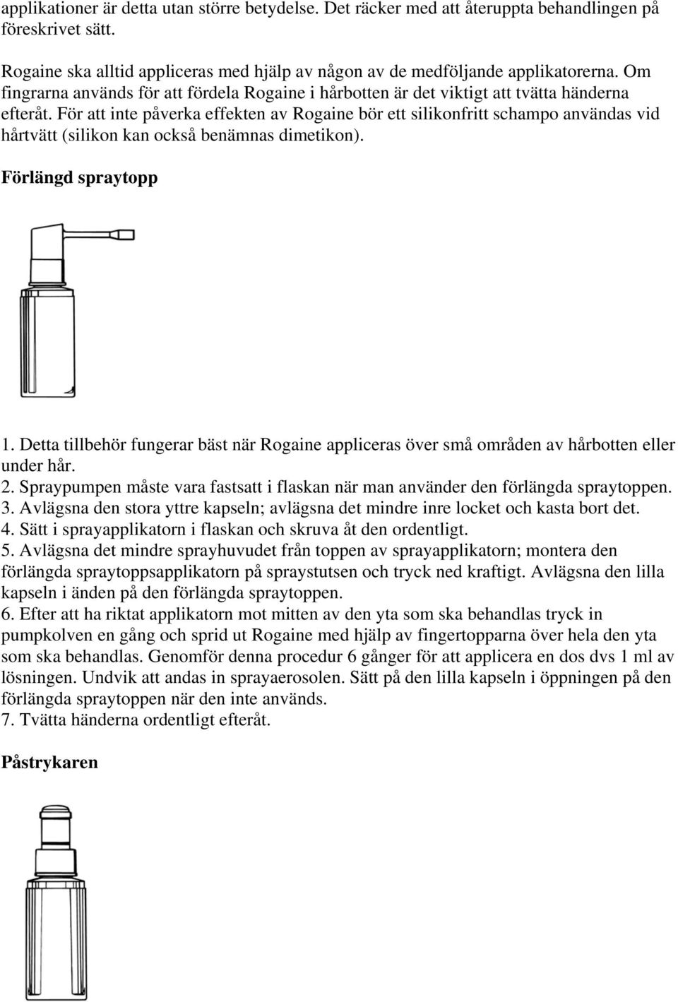 För att inte påverka effekten av Rogaine bör ett silikonfritt schampo användas vid hårtvätt (silikon kan också benämnas dimetikon). Förlängd spraytopp 1.