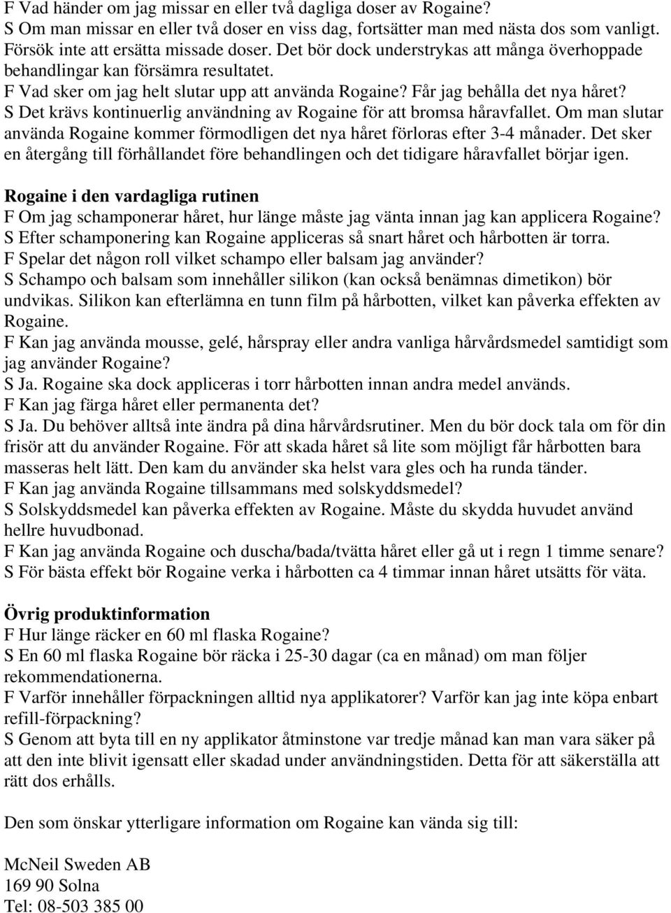 S Det krävs kontinuerlig användning av Rogaine för att bromsa håravfallet. Om man slutar använda Rogaine kommer förmodligen det nya håret förloras efter 3-4 månader.