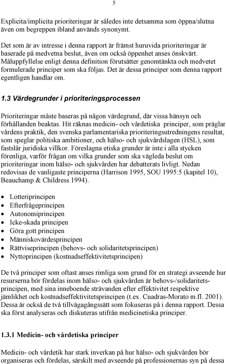 Måluppfyllelse enligt denna definition förutsätter genomtänkta och medvetet formulerade principer som ska följas. Det är dessa principer som denna rapport egentligen handlar om. 1.