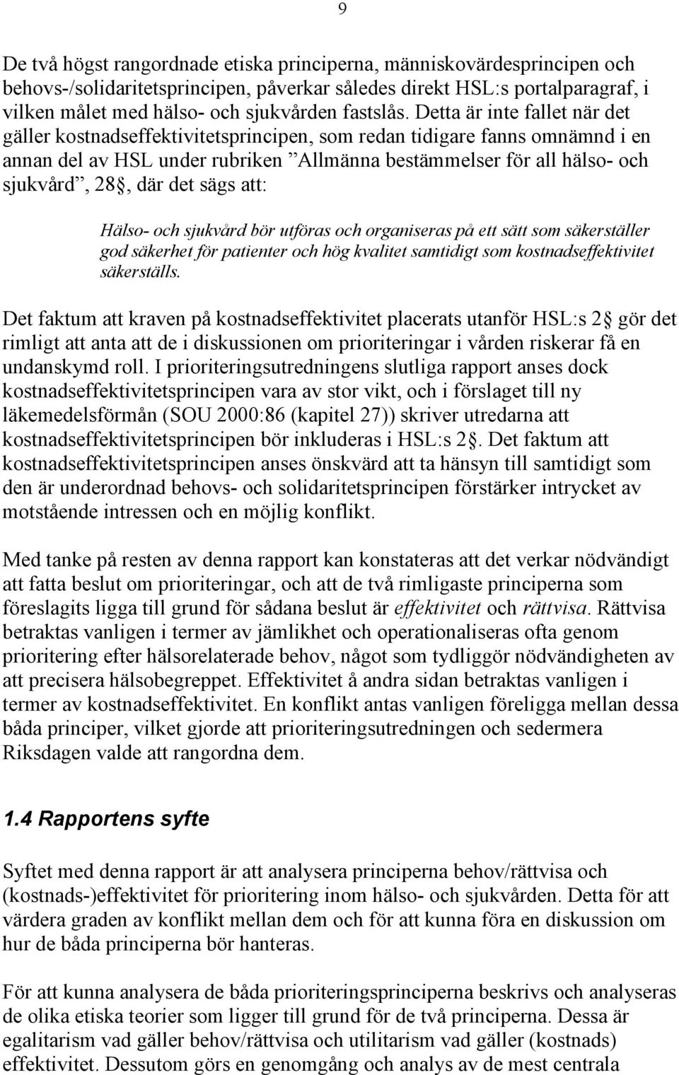 Detta är inte fallet när det gäller kostnadseffektivitetsprincipen, som redan tidigare fanns omnämnd i en annan del av HSL under rubriken Allmänna bestämmelser för all hälso- och sjukvård, 28, där