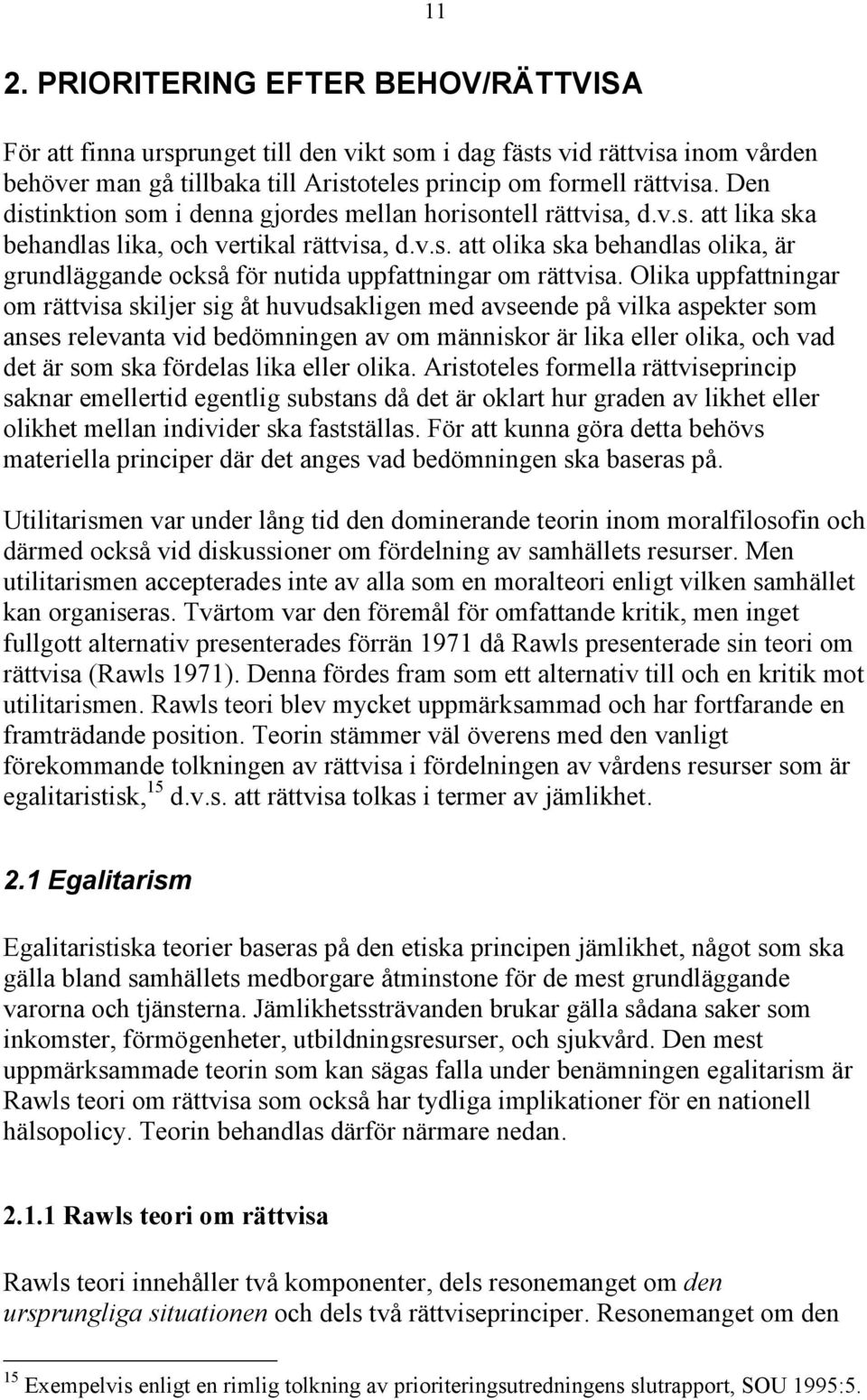 Olika uppfattningar om rättvisa skiljer sig åt huvudsakligen med avseende på vilka aspekter som anses relevanta vid bedömningen av om människor är lika eller olika, och vad det är som ska fördelas