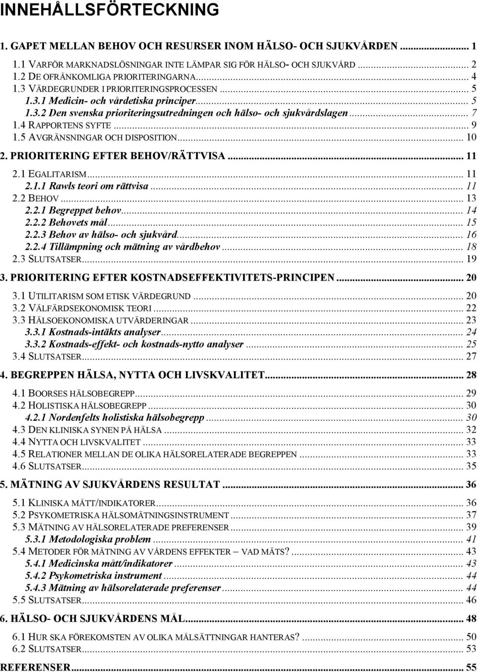 .. 9 1.5 AVGRÄNSNINGAR OCH DISPOSITION... 10 2. PRIORITERING EFTER BEHOV/RÄTTVISA... 11 2.1 EGALITARISM... 11 2.1.1 Rawls teori om rättvisa... 11 2.2 BEHOV... 13 2.2.1 Begreppet behov... 14 2.2.2 Behovets mål.