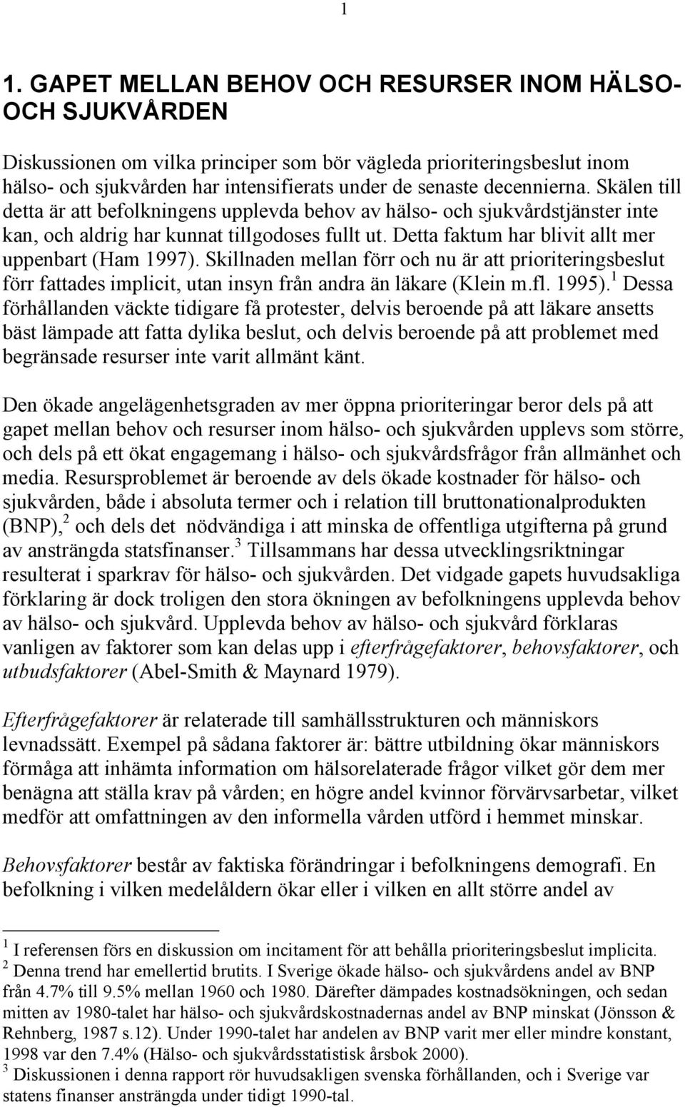 Detta faktum har blivit allt mer uppenbart (Ham 1997). Skillnaden mellan förr och nu är att prioriteringsbeslut förr fattades implicit, utan insyn från andra än läkare (Klein m.fl. 1995).