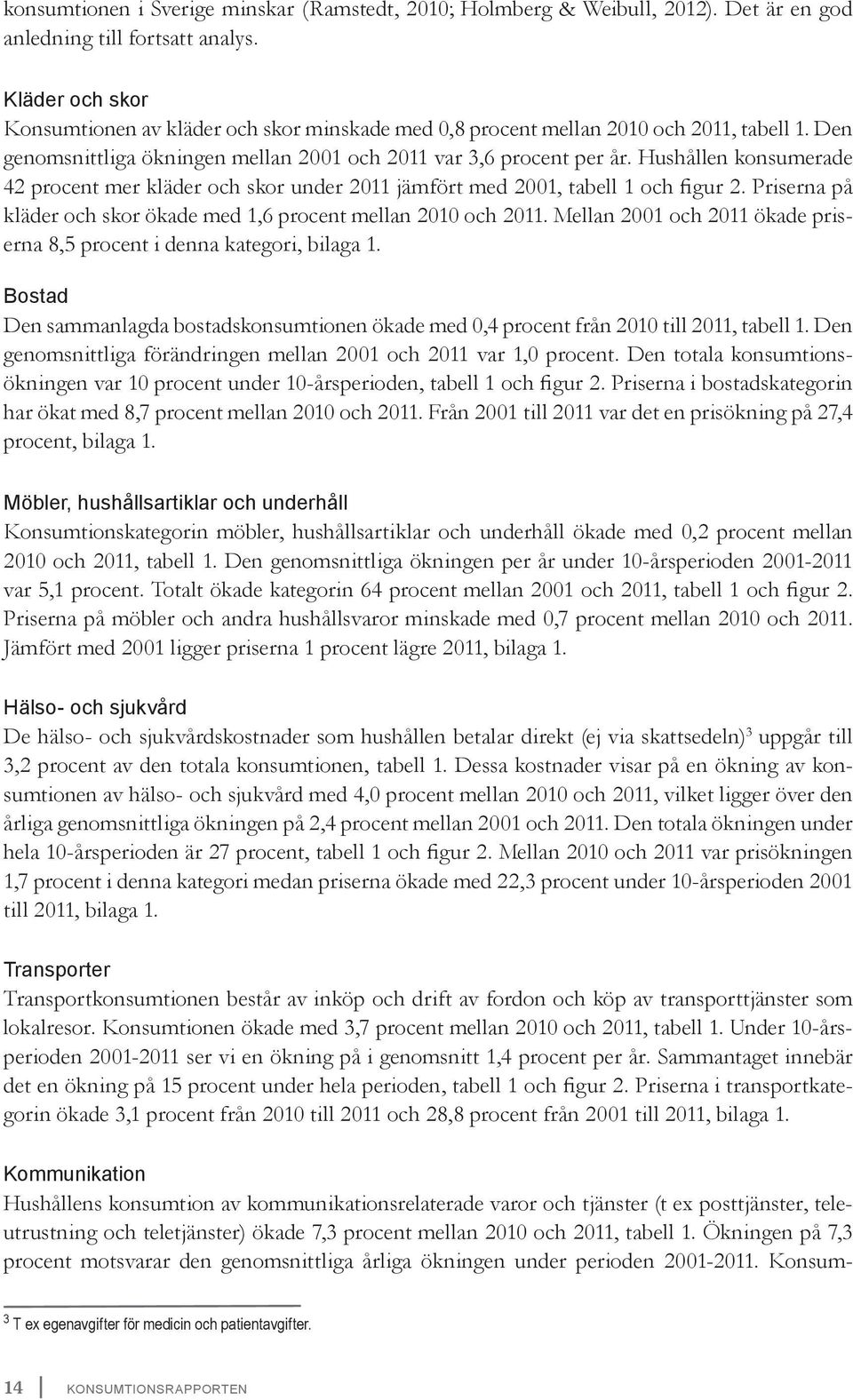 Hushållen konsumerade 42 procent mer kläder och skor under 2011 jämfört med 2001, tabell 1 och figur 2. Priserna på kläder och skor ökade med 1,6 procent mellan 2010 och 2011.