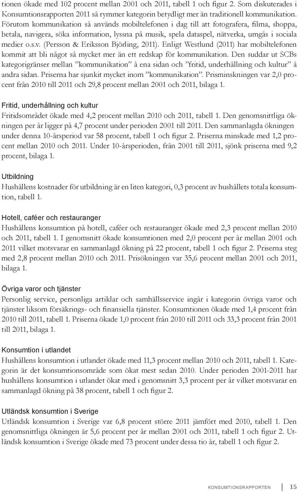 Enligt Westlund (2011) har mobiltelefonen kommit att bli något så mycket mer än ett redskap för kommunikation.