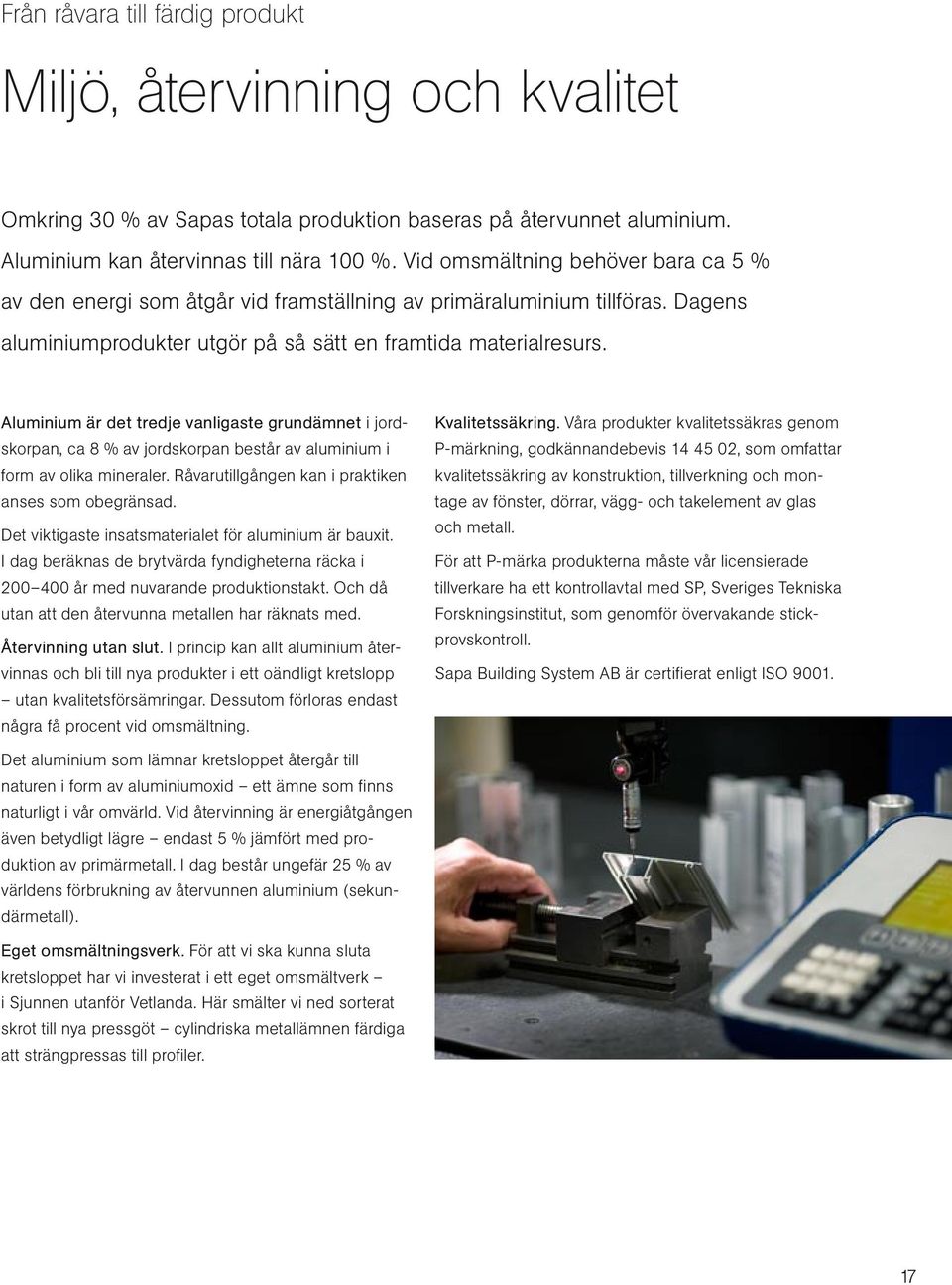 Aluminium är det tredje vanligaste grundämnet i jordskorpan, ca 8 % av jordskorpan består av aluminium i form av olika mineraler. Råvarutillgången kan i praktiken anses som obegränsad.