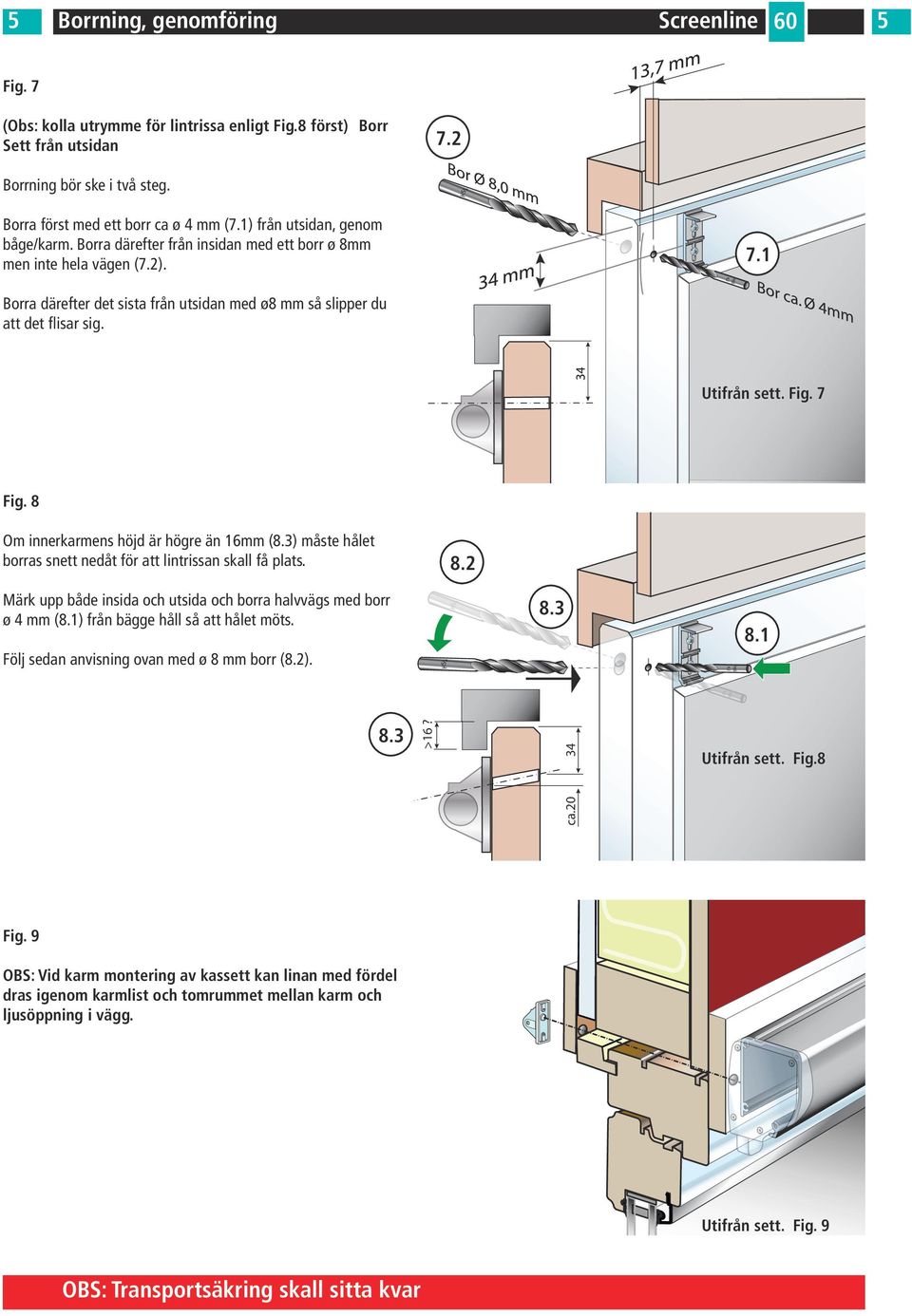 Utifrån sett. Fig. 7 Fig. 8 Om innerkarmens höjd är högre än 16mm (8.3) måste hålet borras snett nedåt för att lintrissan skall få plats. 8.2 Märk upp både insida och utsida och borra halvvägs med borr ø 4 mm (8.
