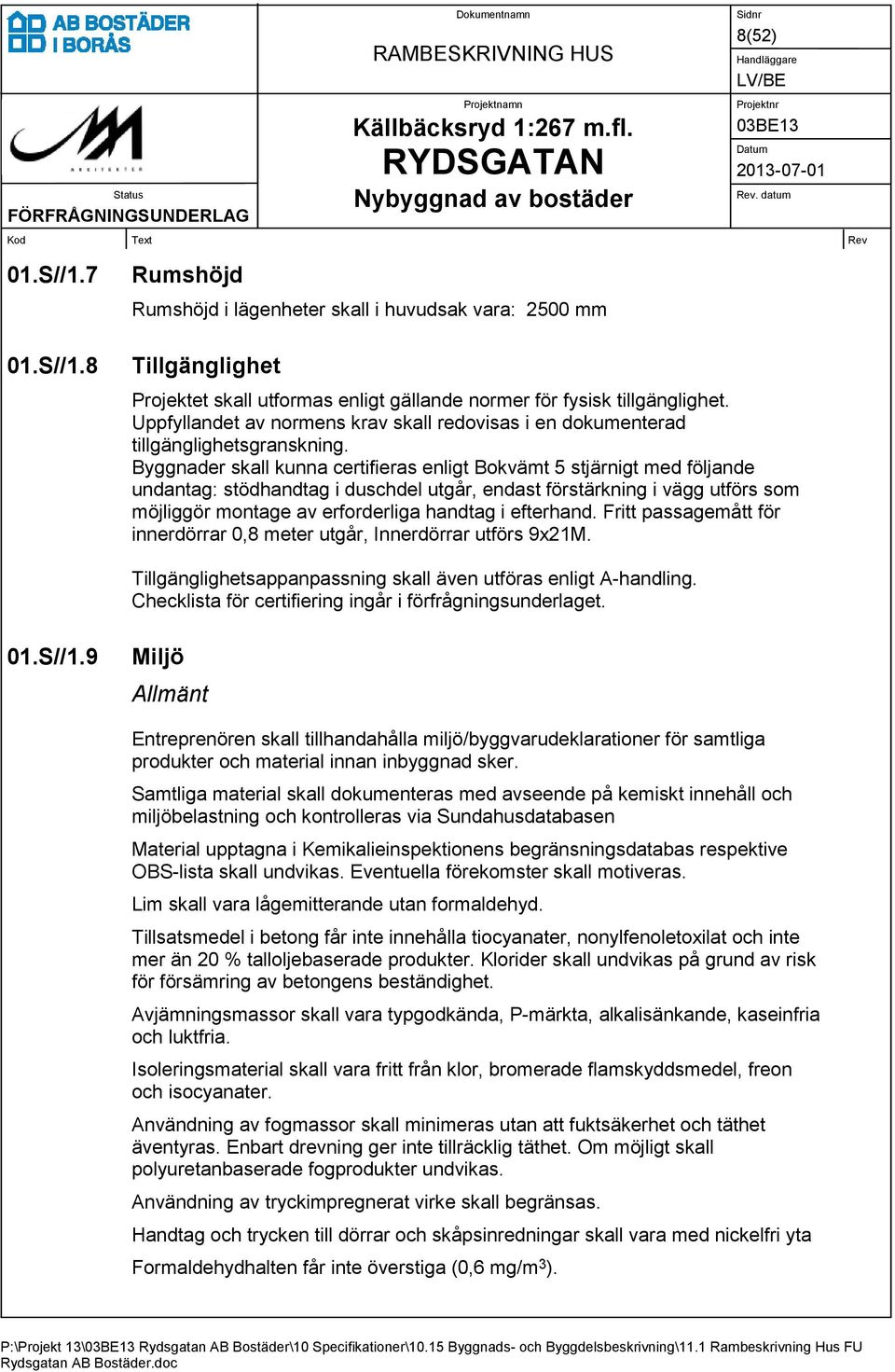 Byggnader skall kunna certifieras enligt Bokvämt 5 stjärnigt med följande undantag: stödhandtag i duschdel utgår, endast förstärkning i vägg utförs som möjliggör montage av erforderliga handtag i