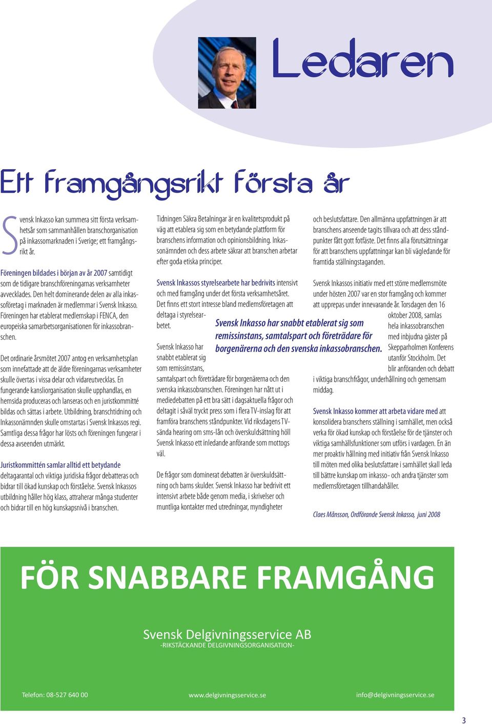 Den helt dominerande delen av alla inkassoföretag i marknaden är medlemmar i Svensk Inkasso. Föreningen har etablerat medlemskap i FENCA, den europeiska samarbetsorganisationen för inkassobranschen.