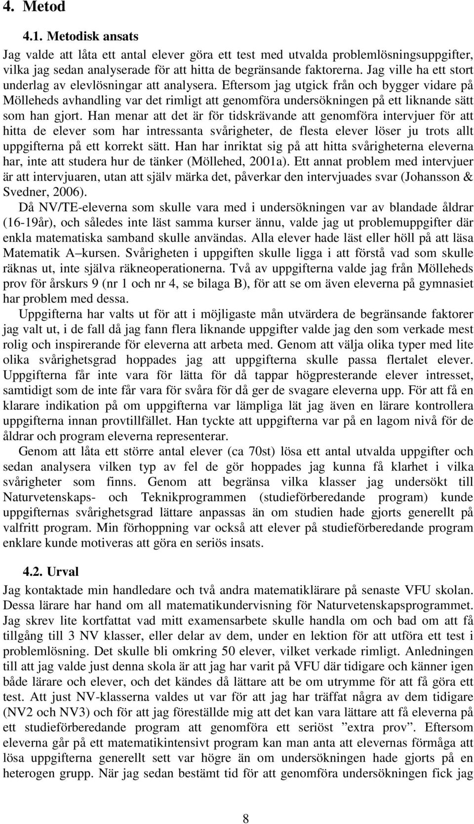 Eftersom jag utgick från och bygger vidare på Mölleheds avhandling var det rimligt att genomföra undersökningen på ett liknande sätt som han gjort.