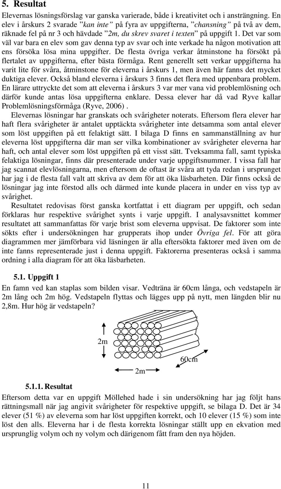 Det var som väl var bara en elev som gav denna typ av svar och inte verkade ha någon motivation att ens försöka lösa mina uppgifter.