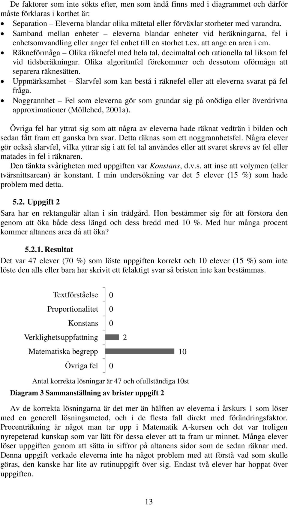 Räkneförmåga Olika räknefel med hela tal, decimaltal och rationella tal liksom fel vid tidsberäkningar. Olika algoritmfel förekommer och dessutom oförmåga att separera räknesätten.