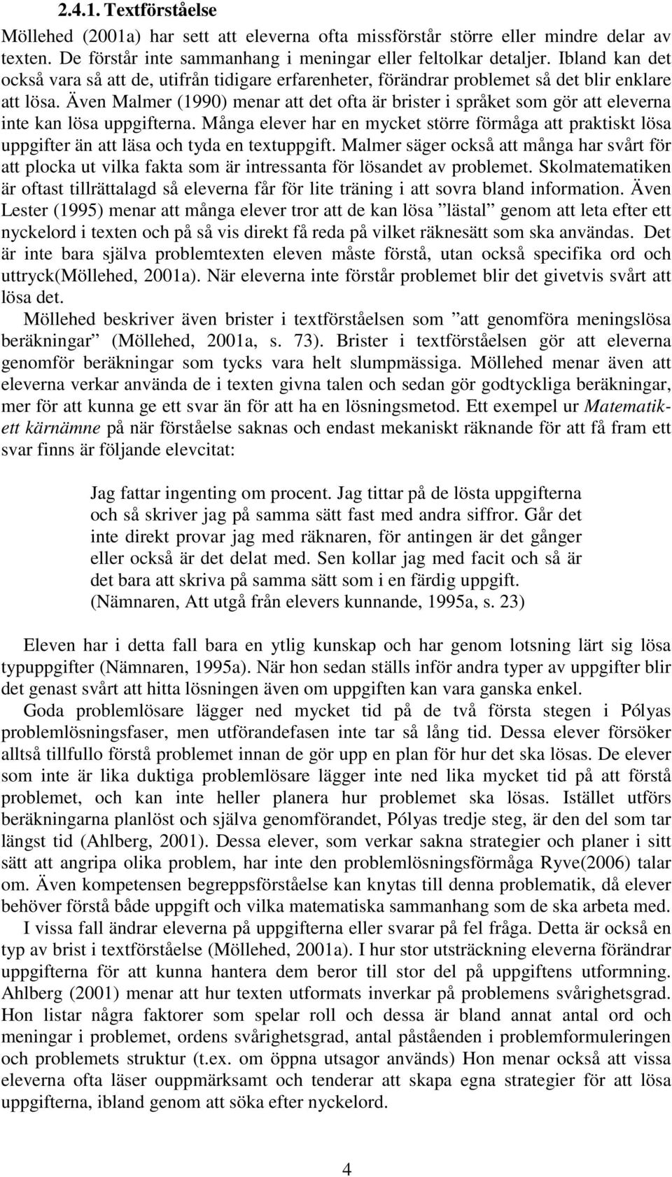 Även Malmer (1990) menar att det ofta är brister i språket som gör att eleverna inte kan lösa uppgifterna.