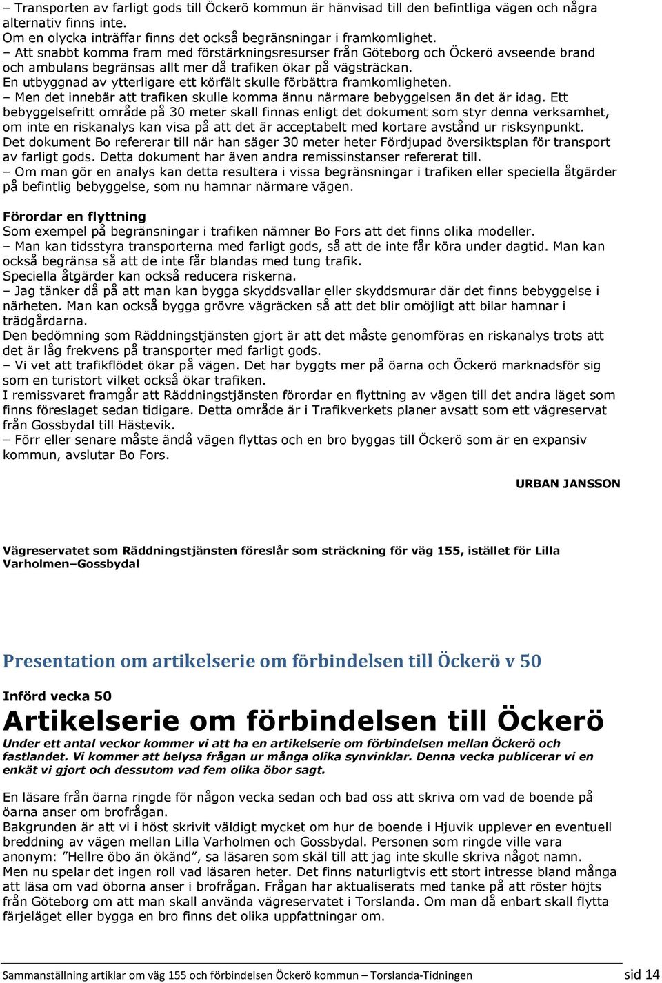 En utbyggnad av ytterligare ett körfält skulle förbättra framkomligheten. Men det innebär att trafiken skulle komma ännu närmare bebyggelsen än det är idag.