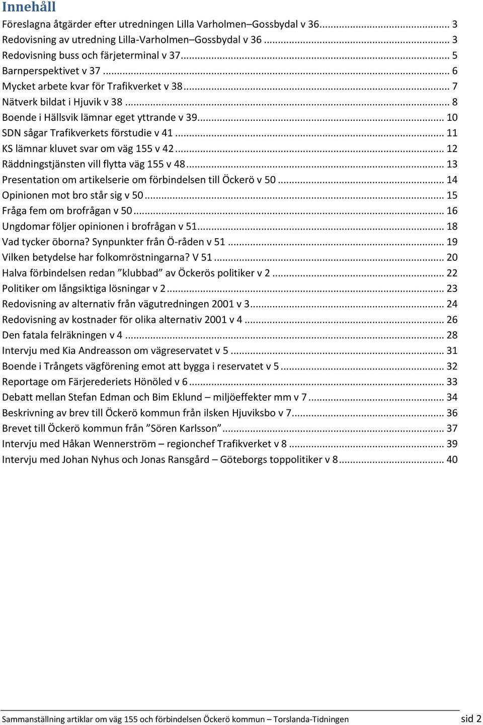 .. 11 KS lämnar kluvet svar om väg 155 v 42... 12 Räddningstjänsten vill flytta väg 155 v 48... 13 Presentation om artikelserie om förbindelsen till Öckerö v 50... 14 Opinionen mot bro står sig v 50.